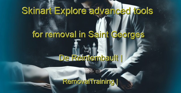 Skinart Explore advanced tools for removal in Saint Georges De Reintembault | RemovalTraining | RemovalClasses | SkinartTraining-France
